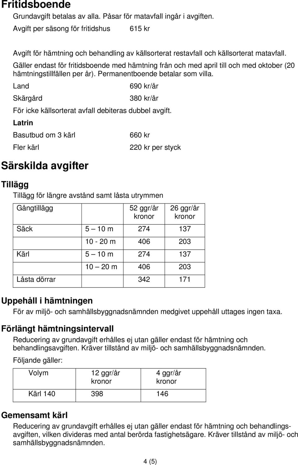 Land Skärgård 690 kr/år 380 kr/år För icke källsorterat avfall debiteras dubbel avgift.