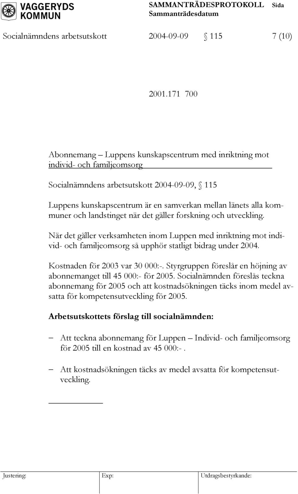 kommuner och landstinget när det gäller forskning och utveckling. När det gäller verksamheten inom Luppen med inriktning mot individ- och familjeomsorg så upphör statligt bidrag under 2004.