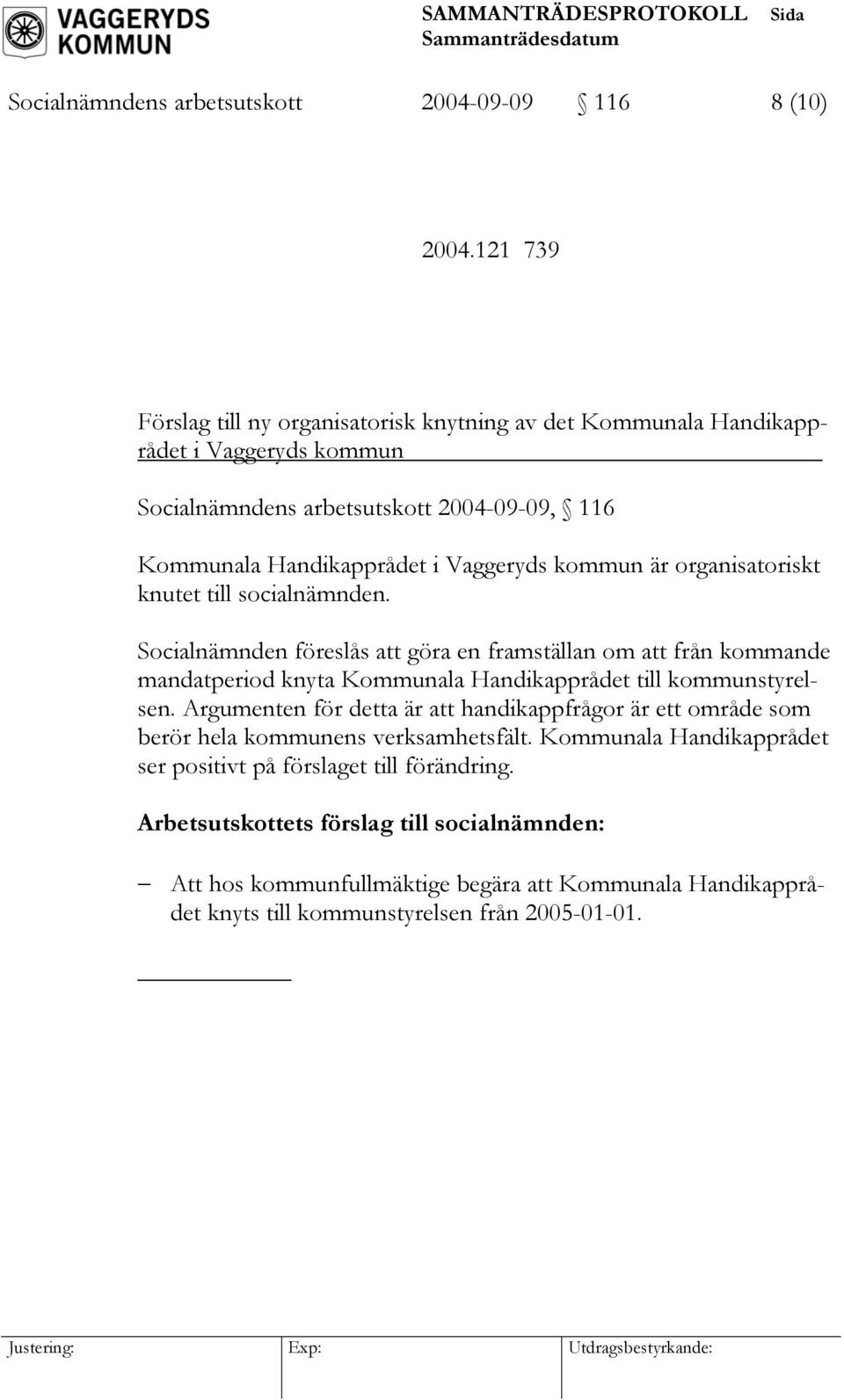 kommun är organisatoriskt knutet till socialnämnden. Socialnämnden föreslås att göra en framställan om att från kommande mandatperiod knyta Kommunala Handikapprådet till kommunstyrelsen.