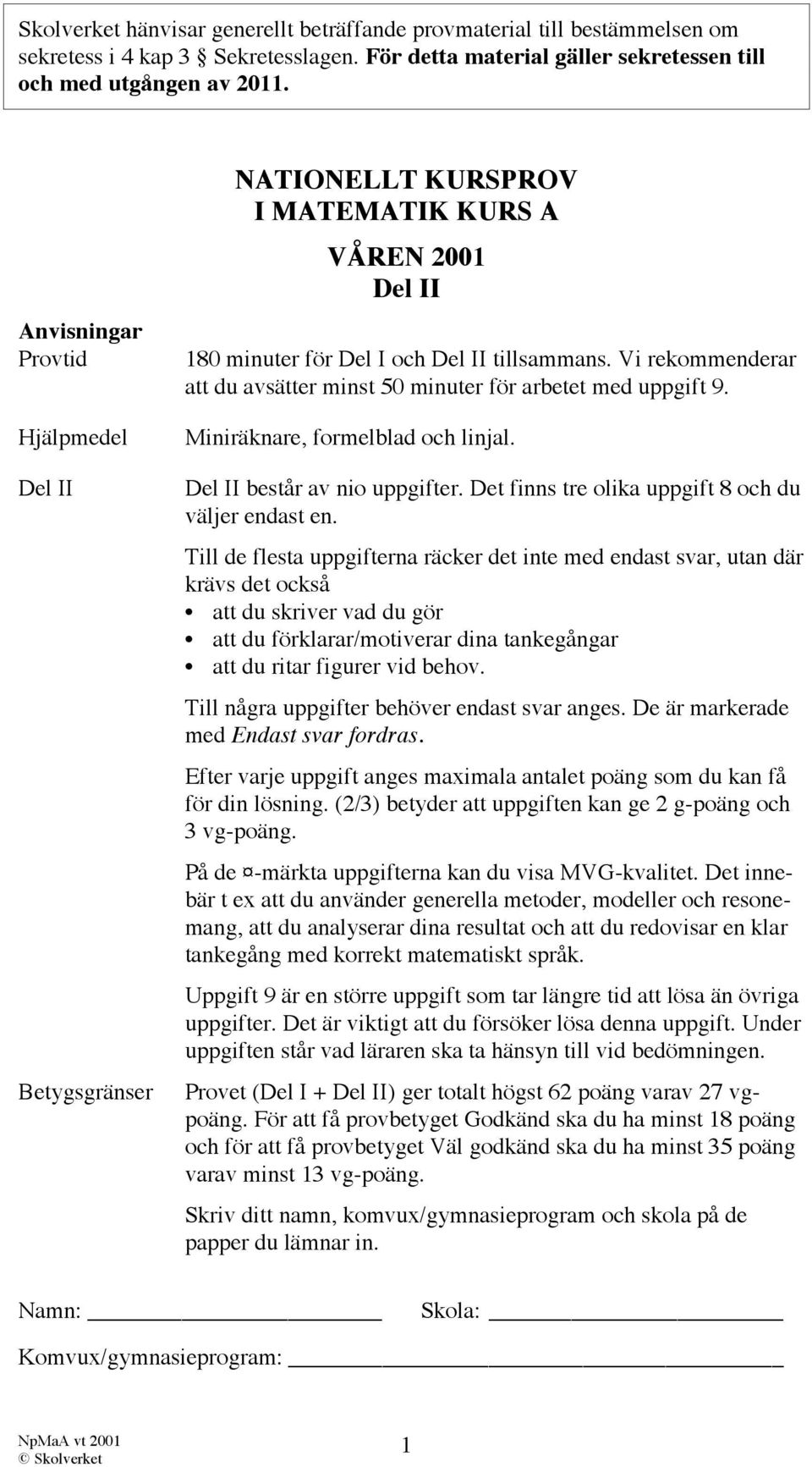 Vi rekommenderar att du avsätter minst 50 minuter för arbetet med uppgift 9. Miniräknare, formelblad och linjal. Del II består av nio uppgifter. Det finns tre olika uppgift 8 och du väljer endast en.