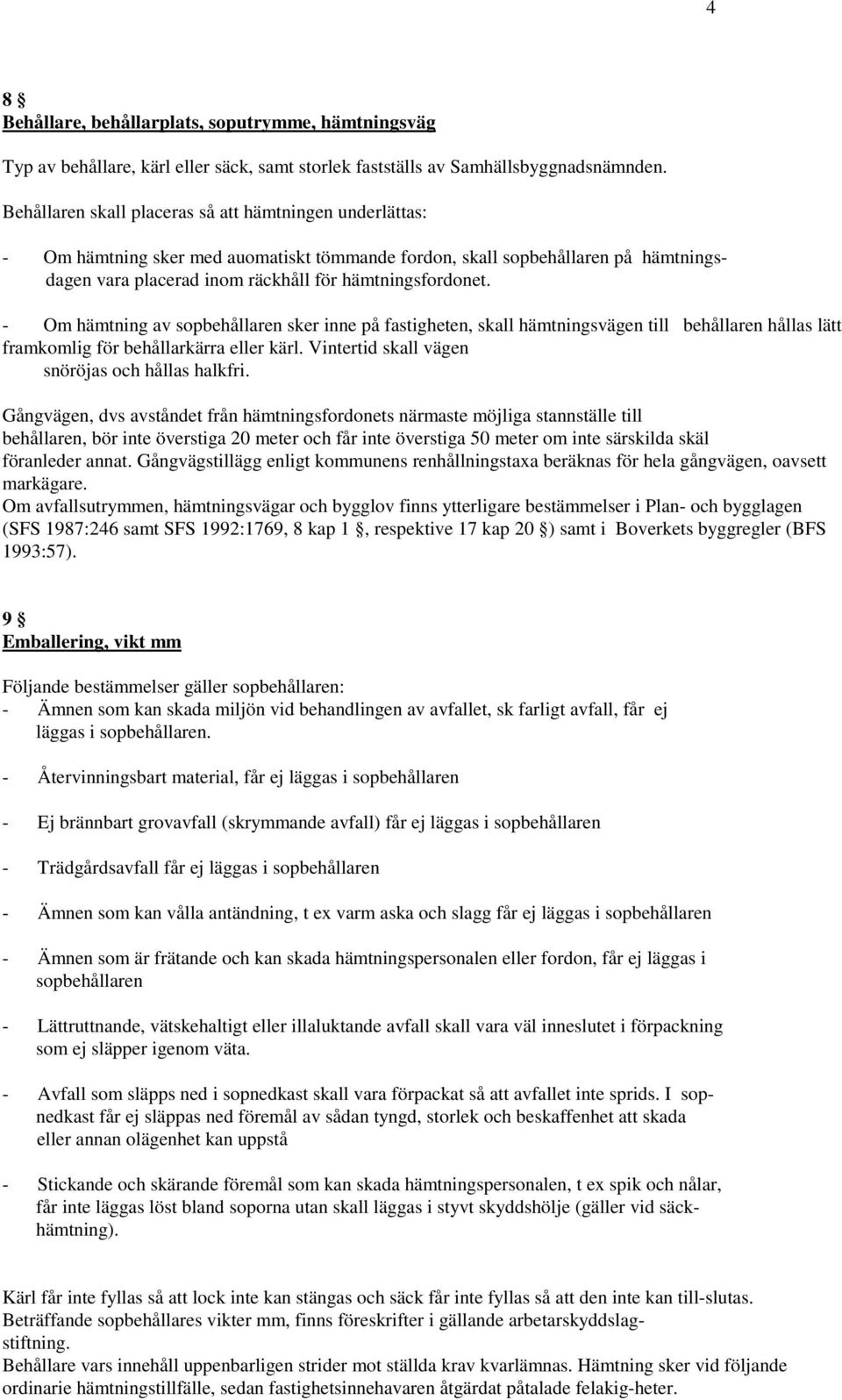 - Om hämtning av sopbehållaren sker inne på fastigheten, skall hämtningsvägen till behållaren hållas lätt framkomlig för behållarkärra eller kärl. Vintertid skall vägen snöröjas och hållas halkfri.