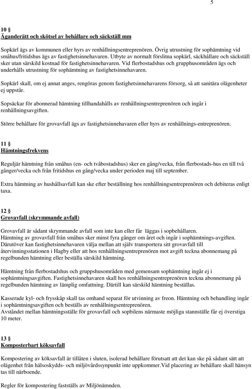 Utbyte av normalt förslitna sopkärl, säckhållare och säckställ sker utan särskild kostnad för fastighetsinnehavaren.