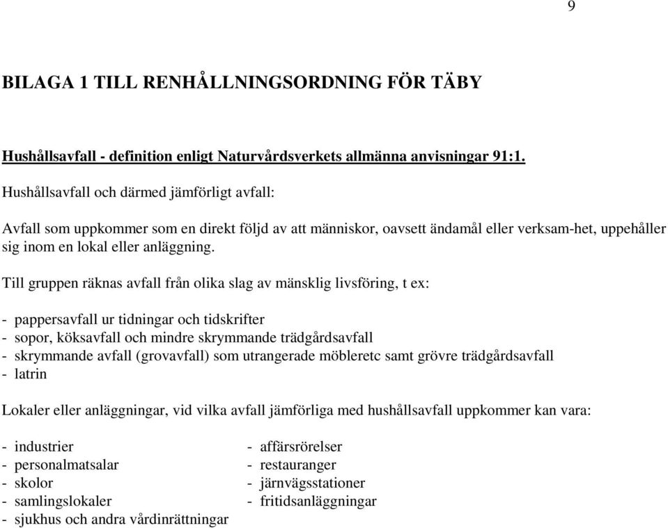 Till gruppen räknas avfall från olika slag av mänsklig livsföring, t ex: - pappersavfall ur tidningar och tidskrifter - sopor, köksavfall och mindre skrymmande trädgårdsavfall - skrymmande avfall