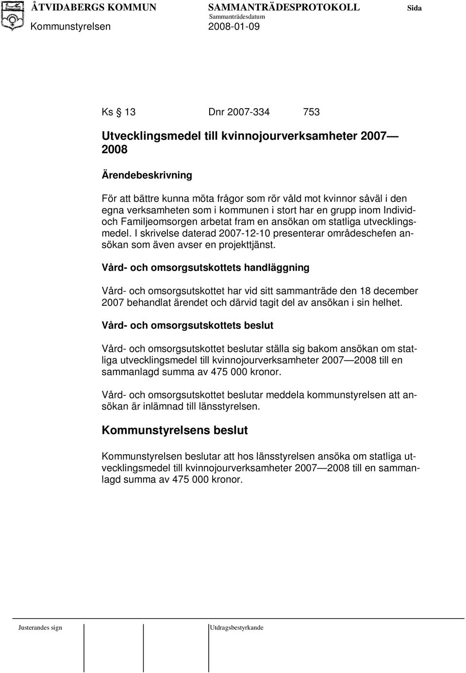 Vård- och omsorgsutskottets handläggning Vård- och omsorgsutskottet har vid sitt sammanträde den 18 december 2007 behandlat ärendet och därvid tagit del av ansökan i sin helhet.