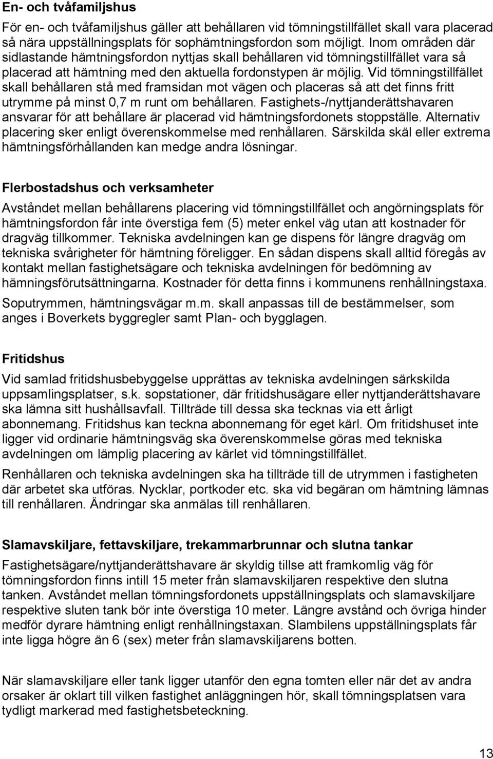 Vid tömningstillfället skall behållaren stå med framsidan mot vägen och placeras så att det finns fritt utrymme på minst 0,7 m runt om behållaren.