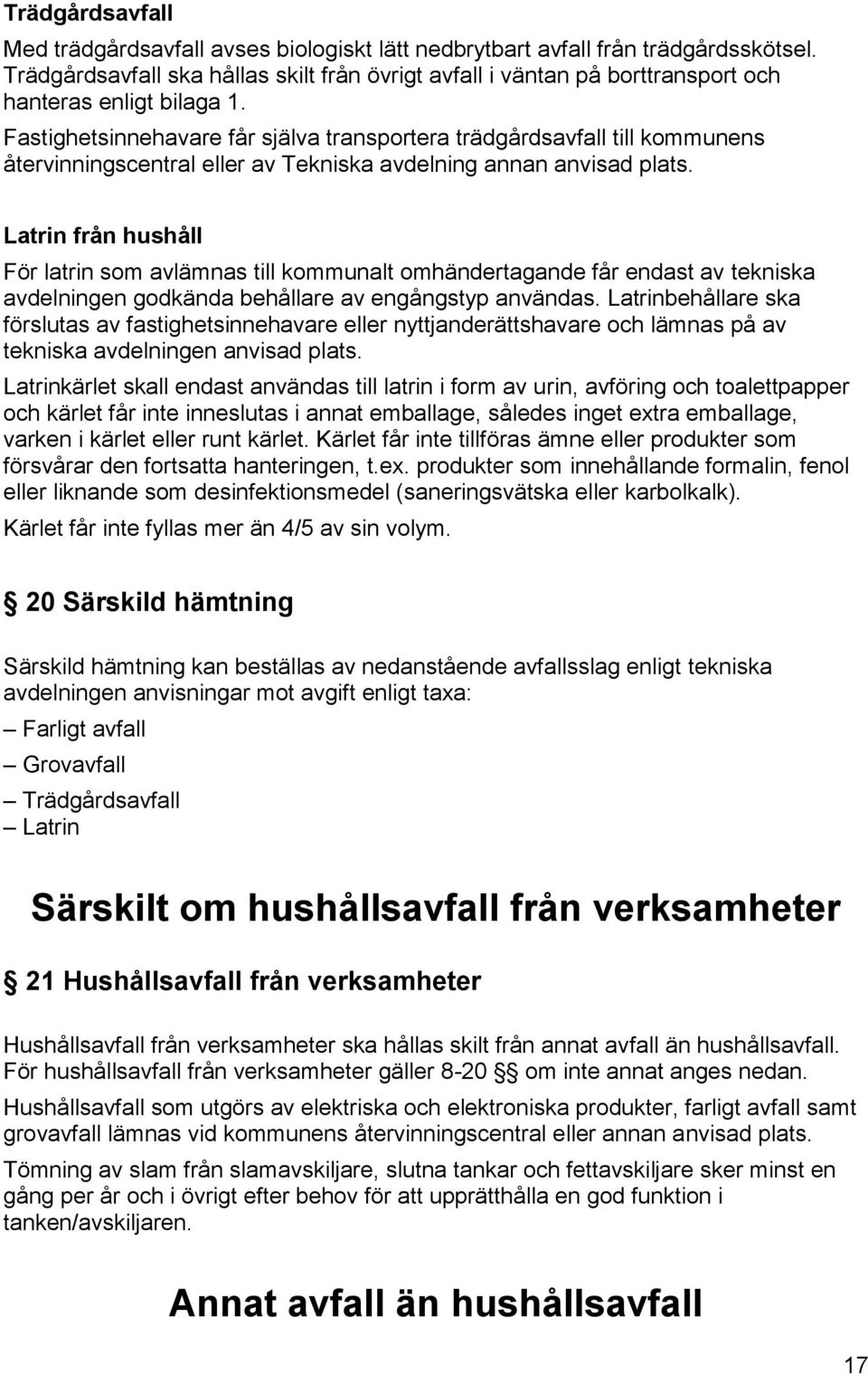 Fastighetsinnehavare får själva transportera trädgårdsavfall till kommunens återvinningscentral eller av Tekniska avdelning annan anvisad plats.