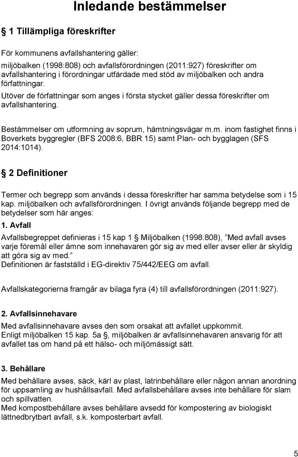 Bestämmelser om utformning av soprum, hämtningsvägar m.m. inom fastighet finns i Boverkets byggregler (BFS 2008:6, BBR 15) samt Plan- och bygglagen (SFS 2014:1014).