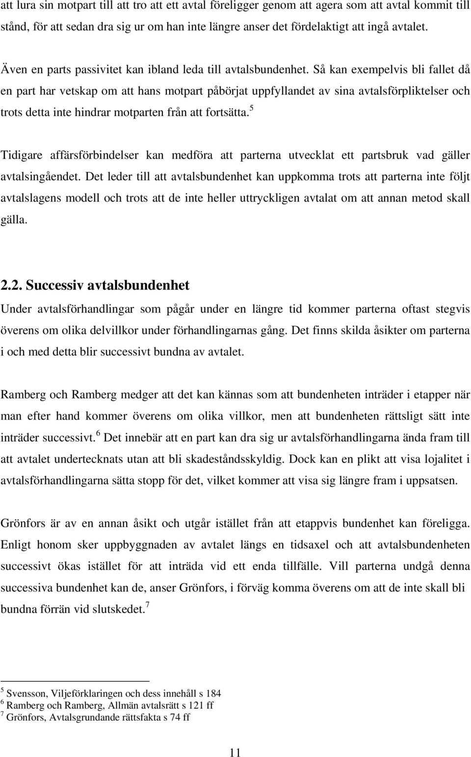 Så kan exempelvis bli fallet då en part har vetskap om att hans motpart påbörjat uppfyllandet av sina avtalsförpliktelser och trots detta inte hindrar motparten från att fortsätta.