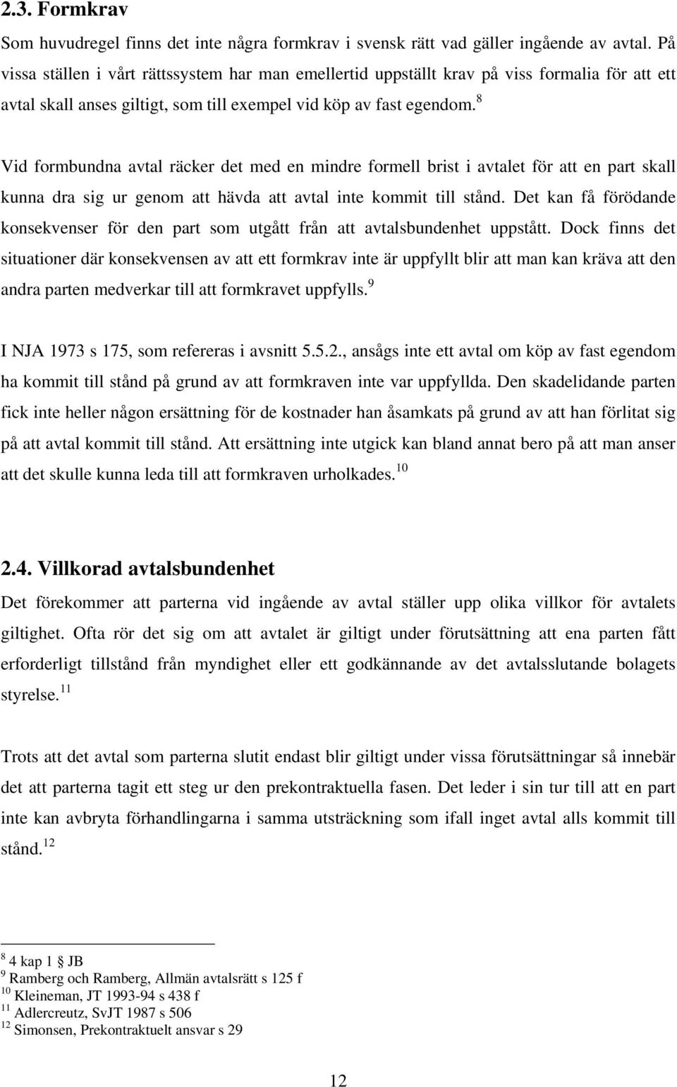 8 Vid formbundna avtal räcker det med en mindre formell brist i avtalet för att en part skall kunna dra sig ur genom att hävda att avtal inte kommit till stånd.