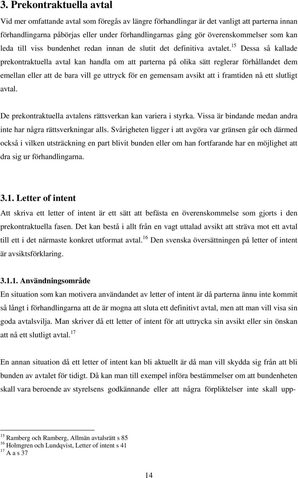 15 Dessa så kallade prekontraktuella avtal kan handla om att parterna på olika sätt reglerar förhållandet dem emellan eller att de bara vill ge uttryck för en gemensam avsikt att i framtiden nå ett