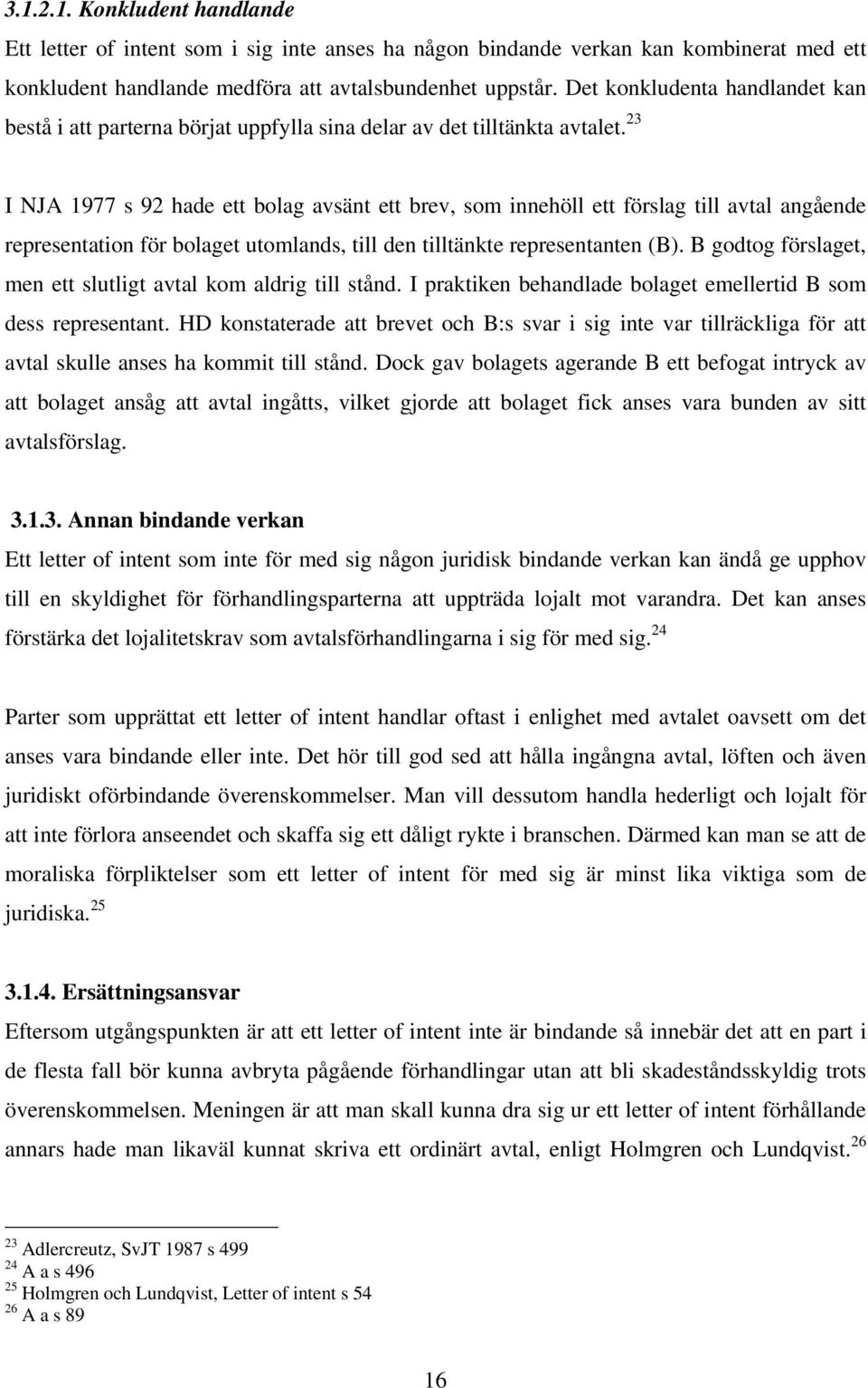 23 I NJA 1977 s 92 hade ett bolag avsänt ett brev, som innehöll ett förslag till avtal angående representation för bolaget utomlands, till den tilltänkte representanten (B).