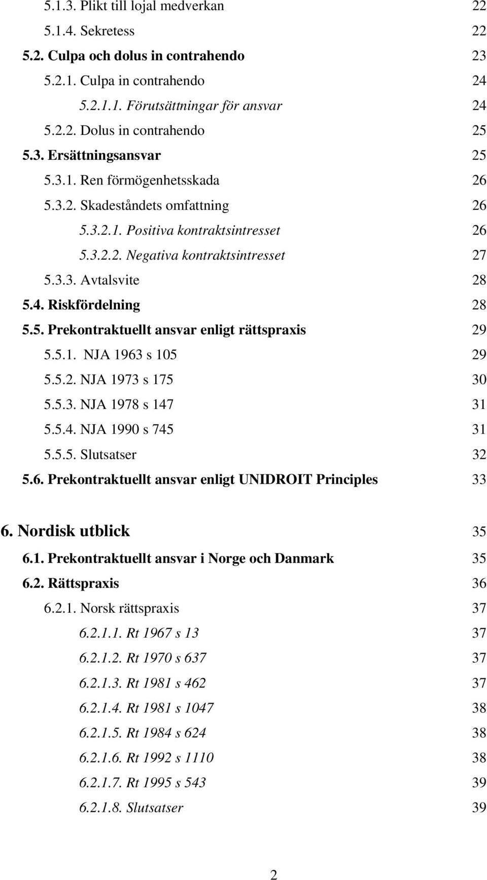 Riskfördelning 28 5.5. Prekontraktuellt ansvar enligt rättspraxis 29 5.5.1. NJA 1963 s 105 29 5.5.2. NJA 1973 s 175 30 5.5.3. NJA 1978 s 147 31 5.5.4. NJA 1990 s 745 31 5.5.5. Slutsatser 32 5.6. Prekontraktuellt ansvar enligt UNIDROIT Principles 33 6.