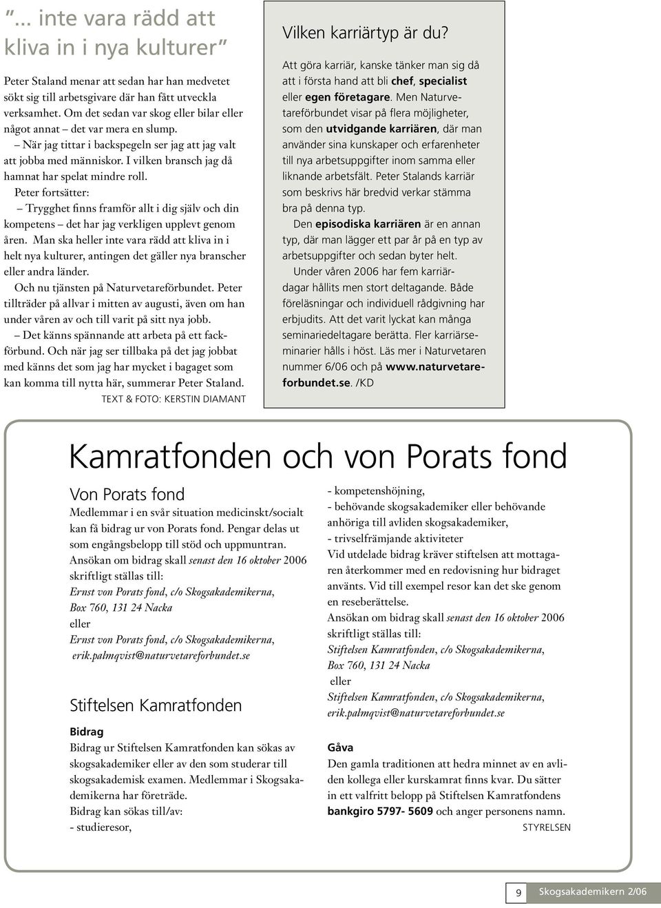 I vilken bransch jag då hamnat har spelat mindre roll. Peter fortsätter: Trygghet finns framför allt i dig själv och din kompetens det har jag verkligen upplevt genom åren.