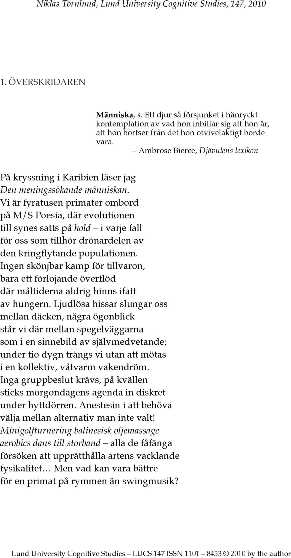 Vi är fyratusen primater ombord på M/S Poesia, där evolutionen till synes satts på hold i varje fall för oss som tillhör drönardelen av den kringflytande populationen.