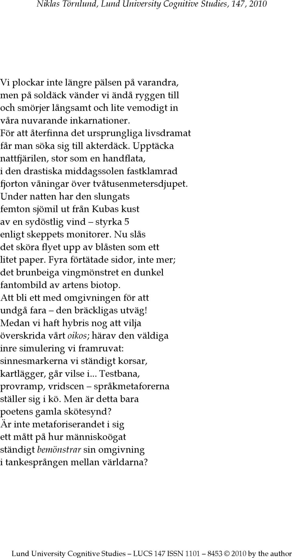 Upptäcka nattfjärilen, stor som en handflata, i den drastiska middagssolen fastklamrad fjorton våningar över tvåtusenmetersdjupet.