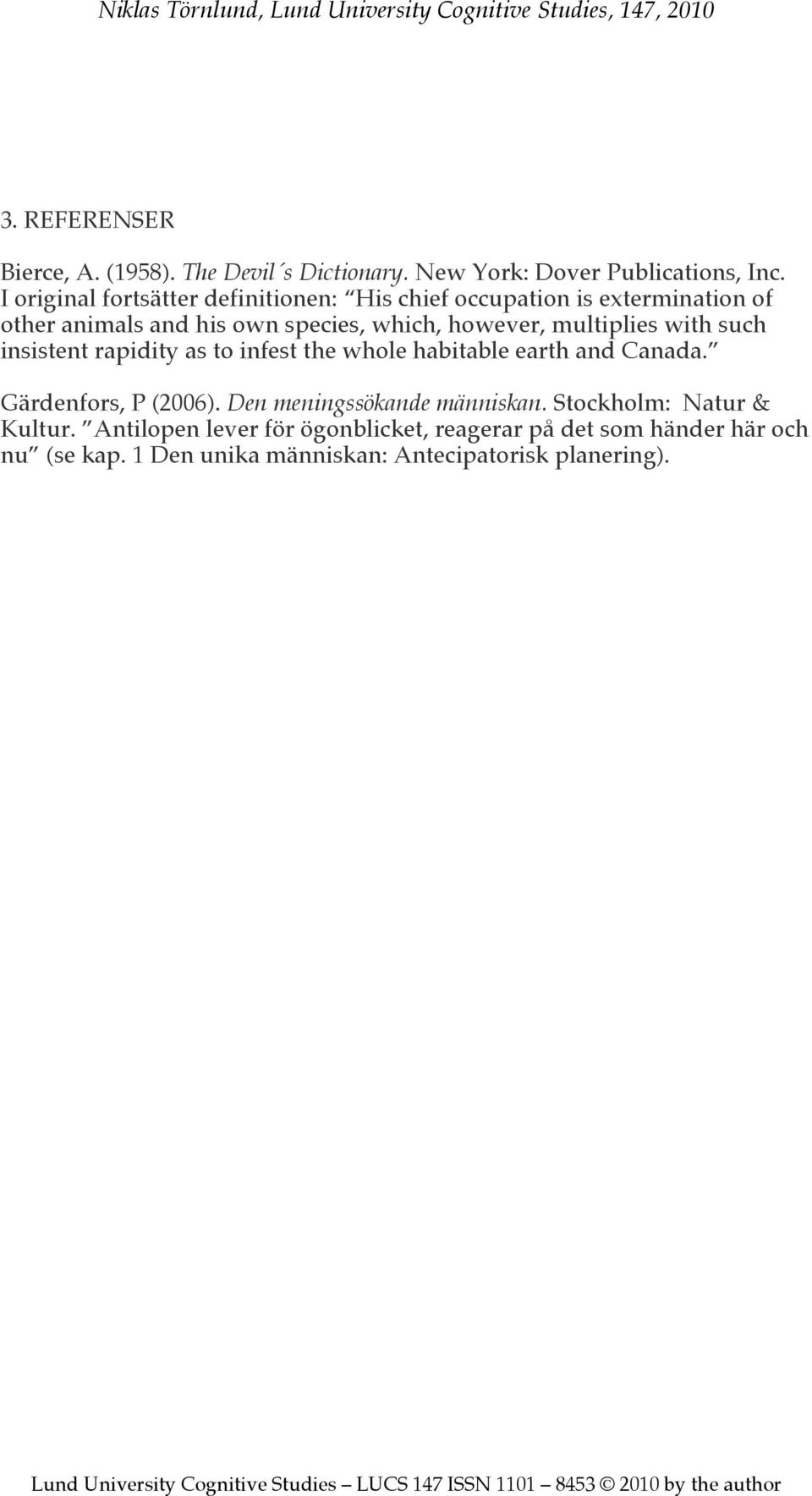 multiplies with such insistent rapidity as to infest the whole habitable earth and Canada. Gärdenfors, P (2006).