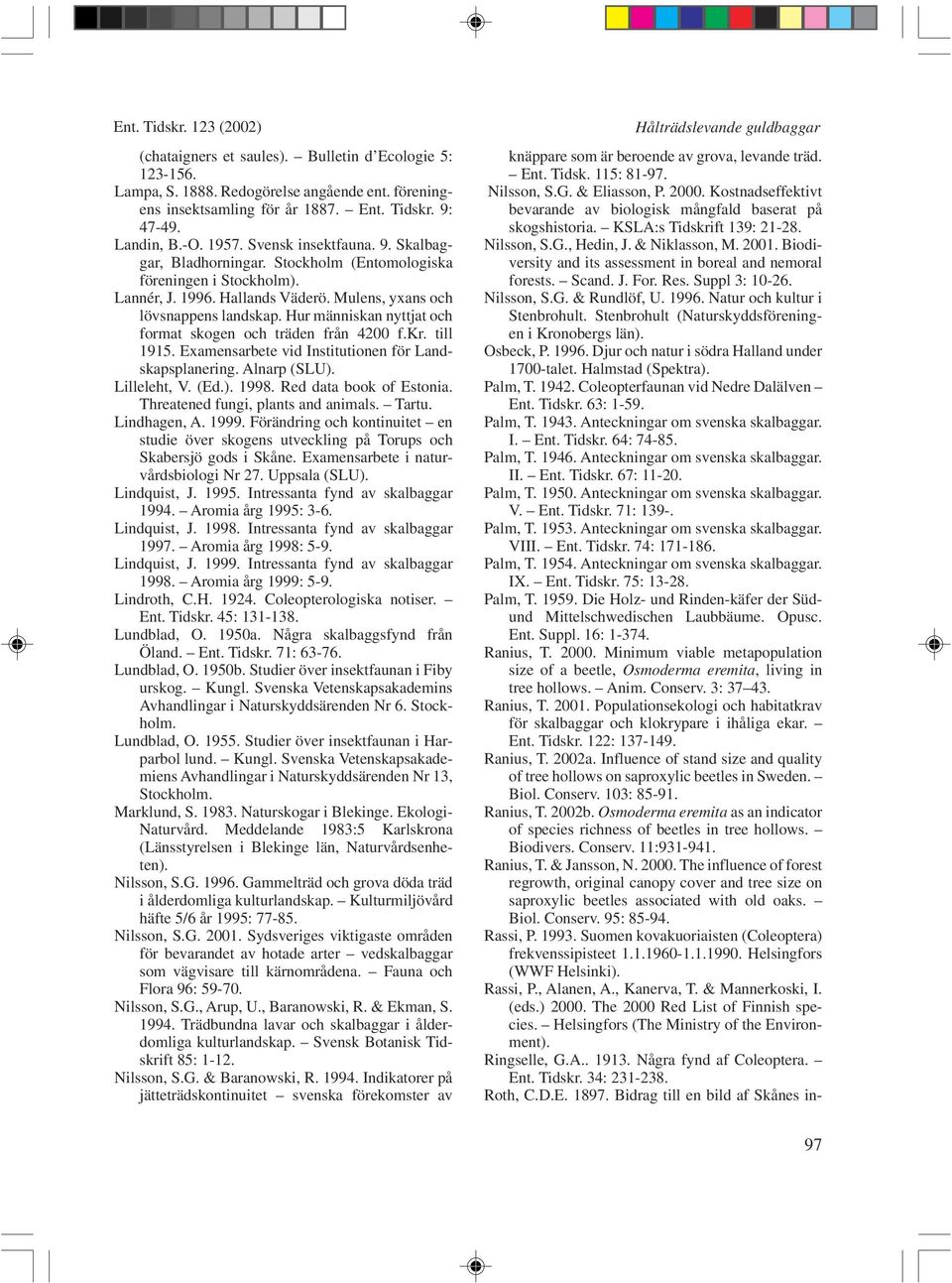 Hur människan nyttjat och format skogen och träden från 4200 f.kr. till 1915. Examensarbete vid Institutionen för Landskapsplanering. Alnarp (SLU). Lilleleht, V. (Ed.). 1998. Red data book of Estonia.