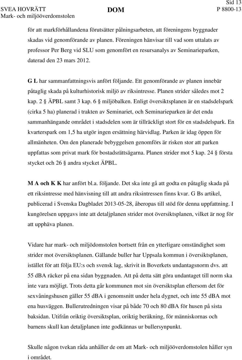 Ett genomförande av planen innebär påtaglig skada på kulturhistorisk miljö av riksintresse. Planen strider således mot 2 kap. 2 ÄPBL samt 3 kap. 6 miljöbalken.