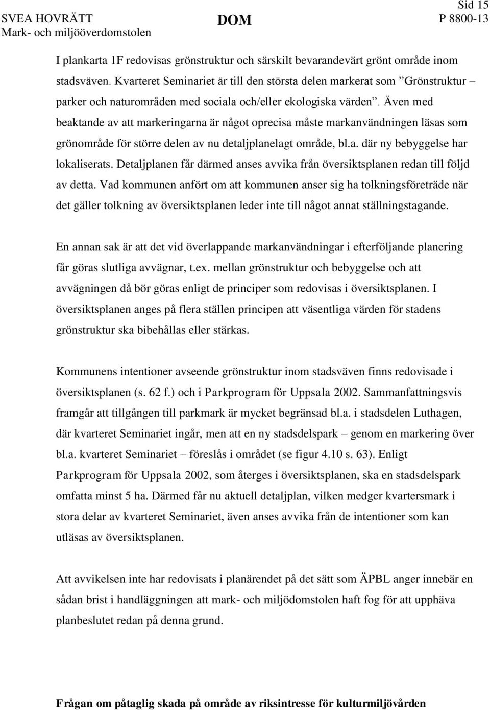 Även med beaktande av att markeringarna är något oprecisa måste markanvändningen läsas som grönområde för större delen av nu detaljplanelagt område, bl.a. där ny bebyggelse har lokaliserats.