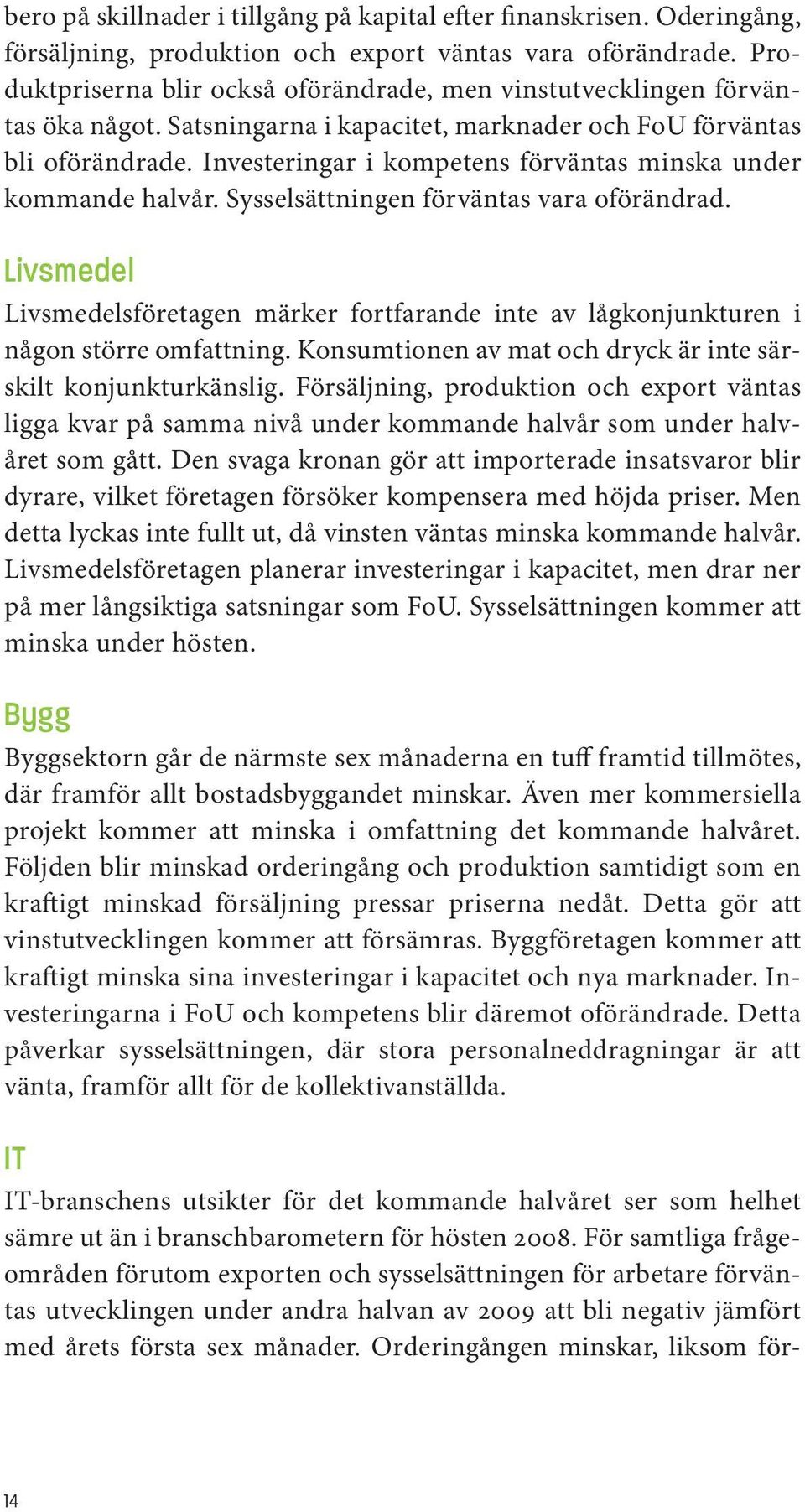 Investeringar i kompetens förväntas minska under kommande halvår. Sysselsättningen förväntas vara oförändrad.