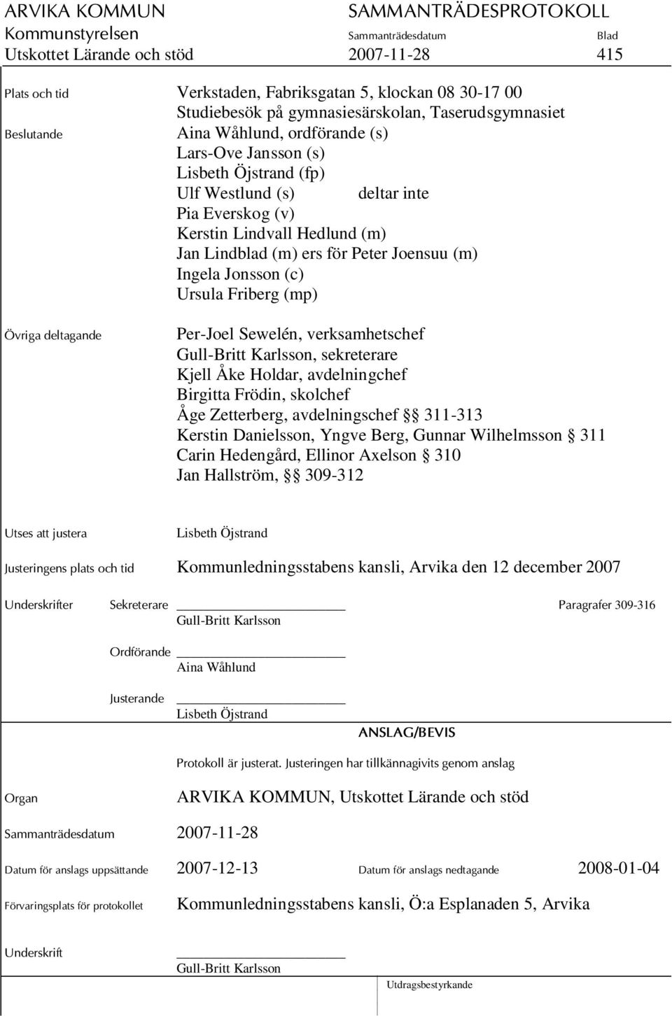 Övriga deltagande Per-Joel Sewelén, verksamhetschef Gull-Britt Karlsson, sekreterare Kjell Åke Holdar, avdelningchef Birgitta Frödin, skolchef Åge Zetterberg, avdelningschef 311-313 Kerstin