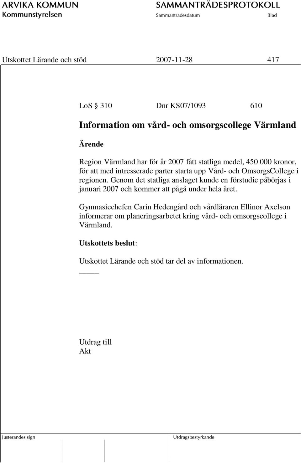 Genom det statliga anslaget kunde en förstudie påbörjas i januari 2007 och kommer att pågå under hela året.