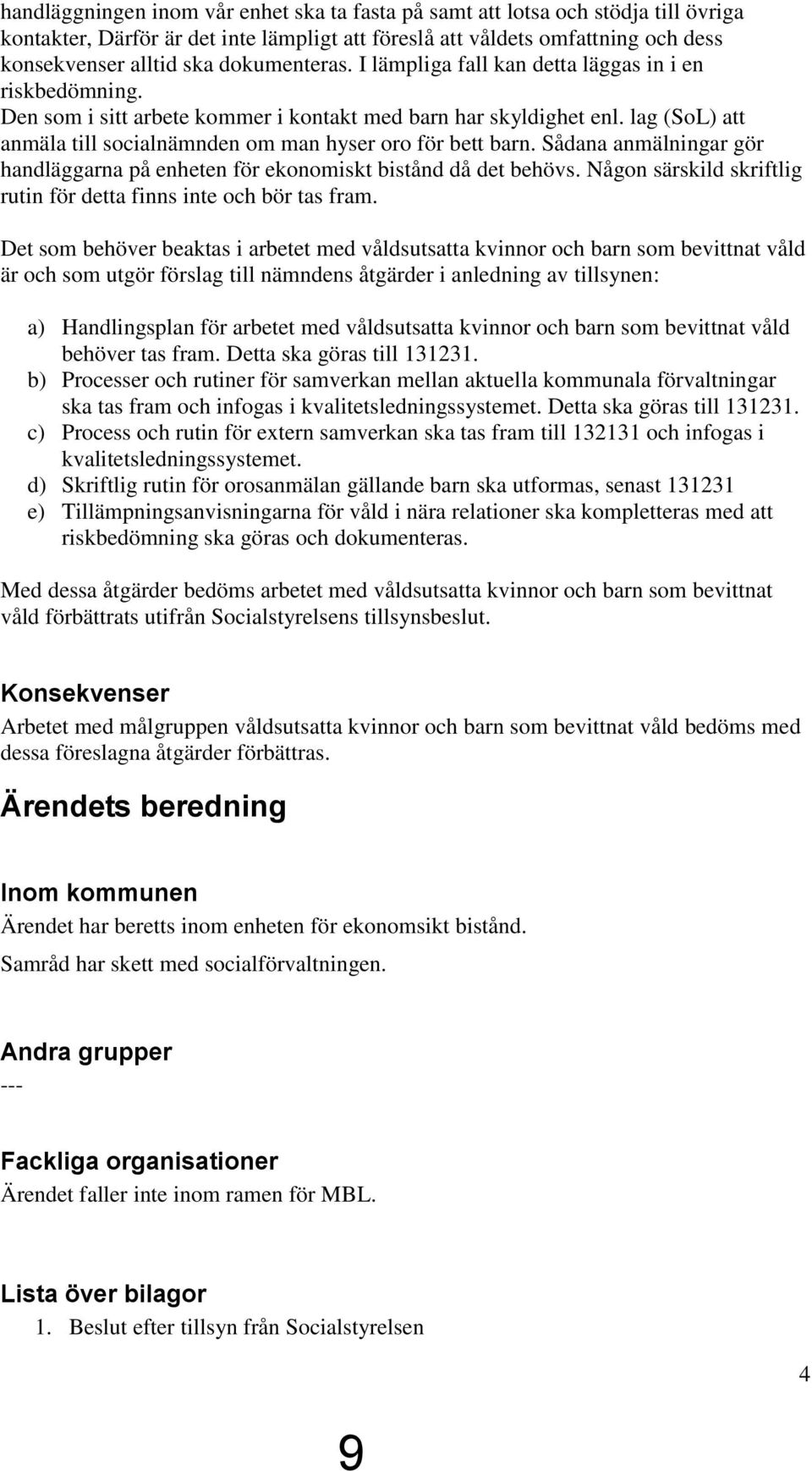 lag (SoL) att anmäla till socialnämnden om man hyser oro för bett barn. Sådana anmälningar gör handläggarna på enheten för ekonomiskt bistånd då det behövs.