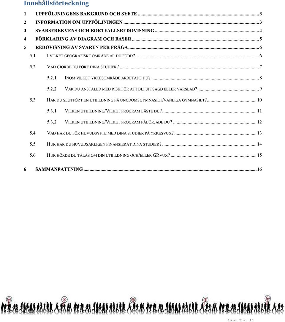 . VAR DU ANSTÄLLD MED RISK FÖR ATT BLI UPPSAGD ELLER VARSLAD?... 9 5.3 HAR DU SLUTFÖRT EN UTBILDNING PÅ UNGDOMSGYMNASIET/VANLIGA GYMNASIET?... 5.3. VILKEN UTBILDNING/VILKET PROGRAM LÄSTE DU?... 5.3. VILKEN UTBILDNING/VILKET PROGRAM PÅBÖRJADE DU?