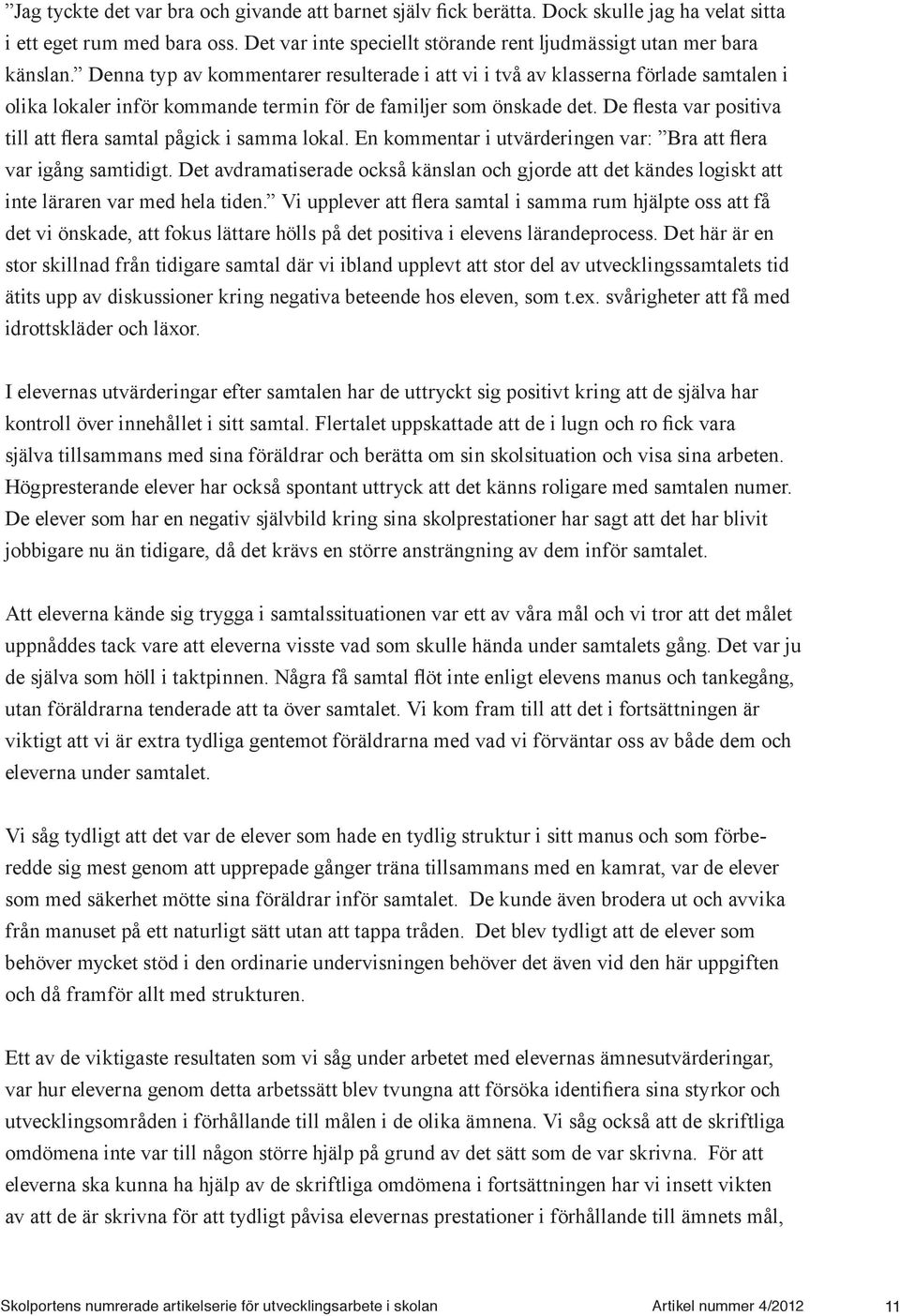 De flesta var positiva till att flera samtal pågick i samma lokal. En kommentar i utvärderingen var: Bra att flera var igång samtidigt.