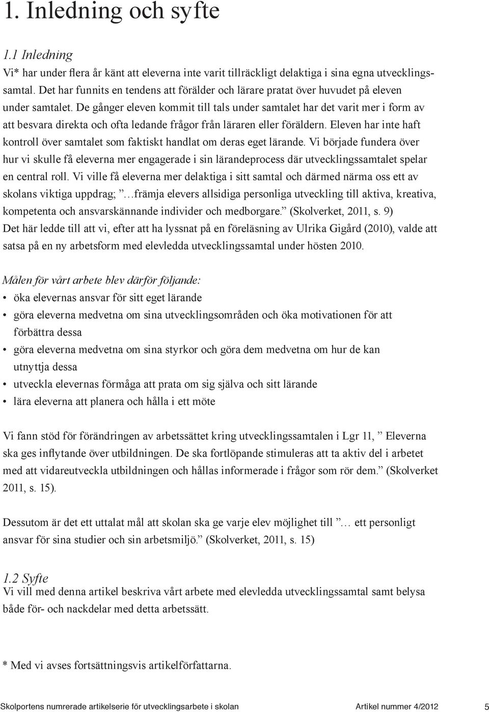 De gånger eleven kommit till tals under samtalet har det varit mer i form av att besvara direkta och ofta ledande frågor från läraren eller föräldern.