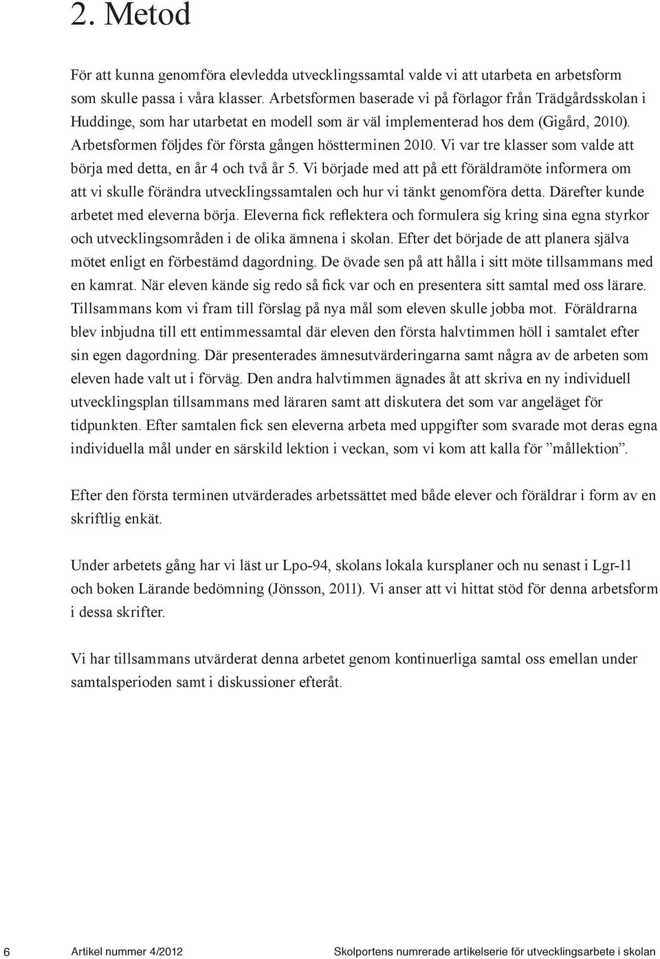 Arbetsformen följdes för första gången höstterminen 2010. Vi var tre klasser som valde att börja med detta, en år 4 och två år 5.