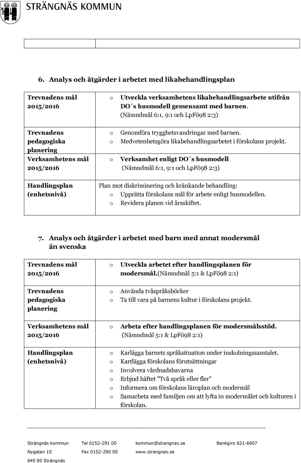 Verksamhet enligt DO s husmdell (Nämndmål 6:1, 9:1 ch LpFö98 2:3) Plan mt diskriminering ch kränkande behandling: Upprätta försklans mål för arbete enligt husmdellen. Revidera planen vid årsskiftet.