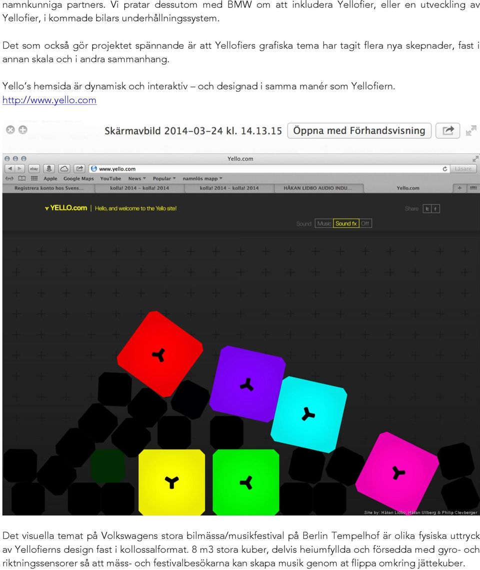 Yello s hemsida är dynamisk och interaktiv och designad i samma manér som Yellofiern. http://www.yello.