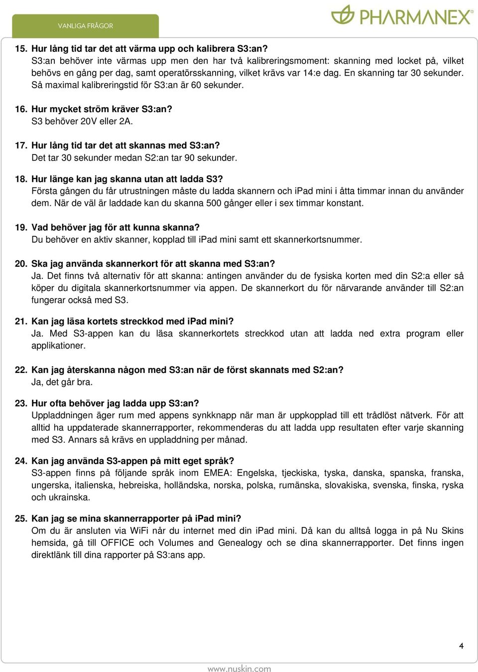 Så maximal kalibreringstid för S3:an är 60 sekunder. 16. Hur mycket ström kräver S3:an? S3 behöver 20V eller 2A. 17. Hur lång tid tar det att skannas med S3:an?