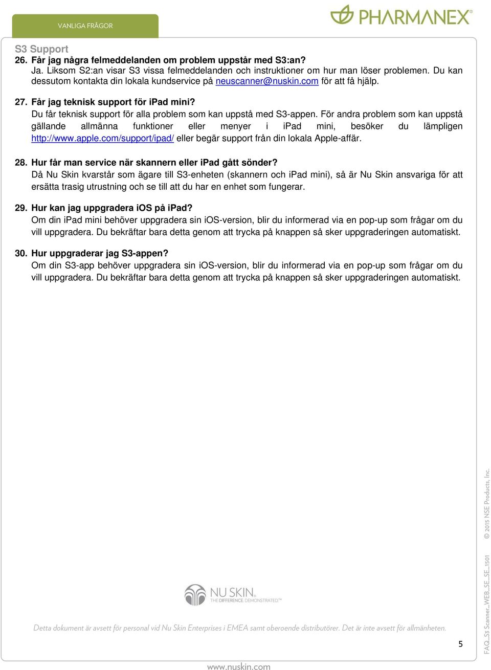 Du får teknisk support för alla problem som kan uppstå med S3-appen. För andra problem som kan uppstå gällande allmänna funktioner eller menyer i ipad mini, besöker du lämpligen http://www.apple.