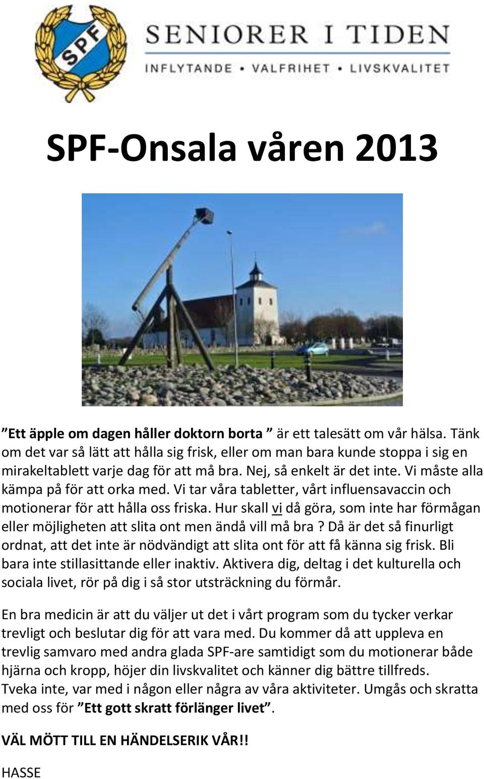Vi tar våra tabletter, vårt influensavaccin och motionerar för att hålla oss friska. Hur skall vi då göra, som inte har förmågan eller möjligheten att slita ont men ändå vill må bra?