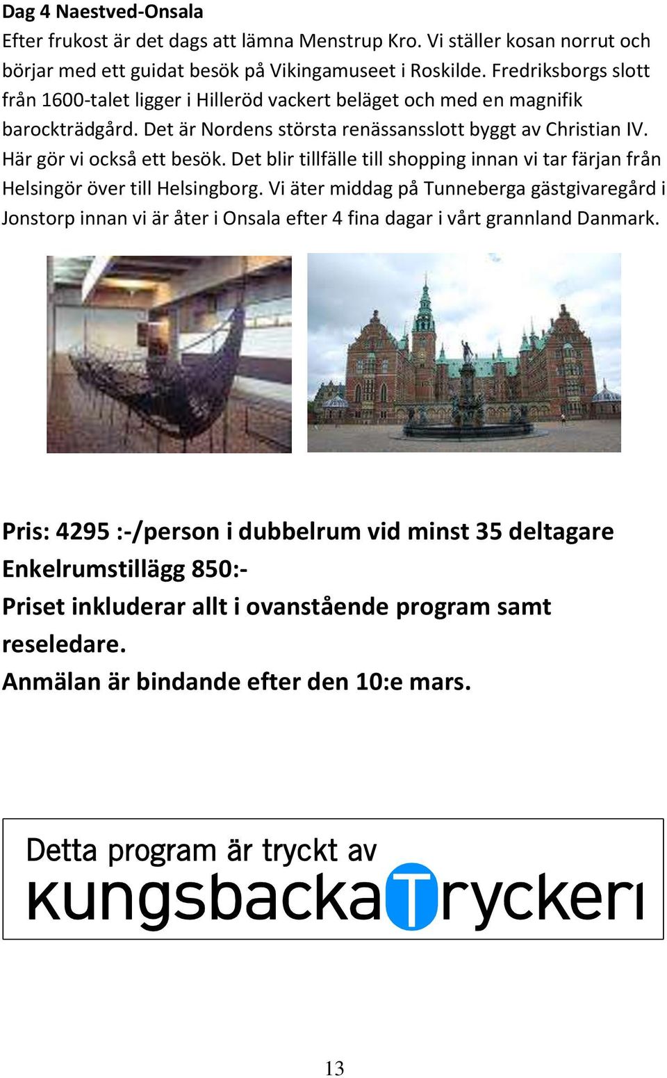 Här gör vi också ett besök. Det blir tillfälle till shopping innan vi tar färjan från Helsingör över till Helsingborg.