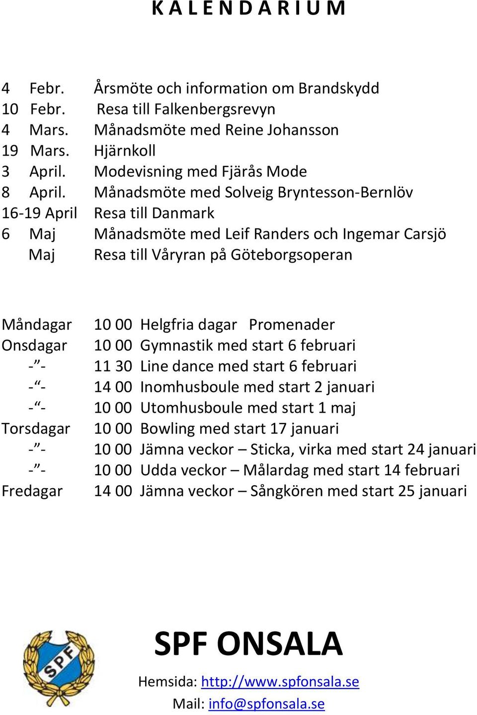 Månadsmöte med Solveig Bryntesson-Bernlöv 16-19 April Resa till Danmark 6 Maj Månadsmöte med Leif Randers och Ingemar Carsjö Maj Resa till Våryran på Göteborgsoperan Måndagar 10 00 Helgfria dagar