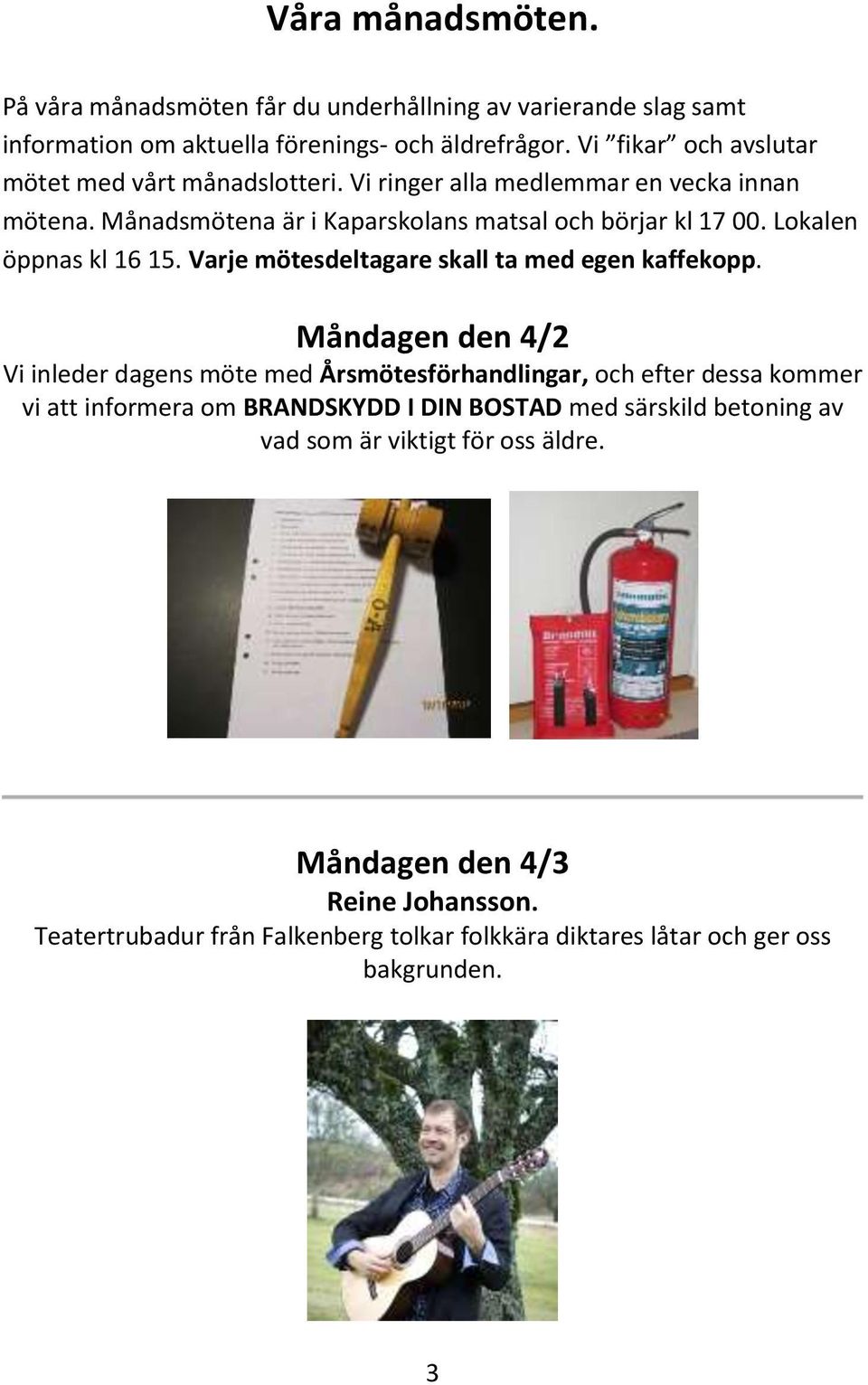 Lokalen öppnas kl 16 15. Varje mötesdeltagare skall ta med egen kaffekopp.