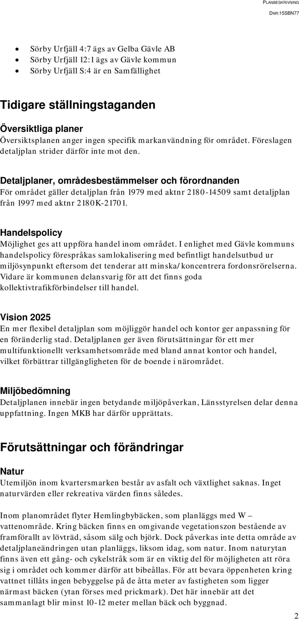 Detaljplaner, områdesbestämmelser och förordnanden För området gäller detaljplan från 1979 med aktnr 2180-14509 samt detaljplan från 1997 med aktnr 2180K-21701.