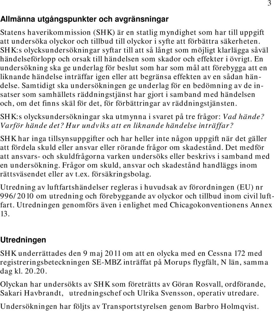 En undersökning ska ge underlag för beslut som har som mål att förebygga att en liknande händelse inträffar igen eller att begränsa effekten av en sådan händelse.