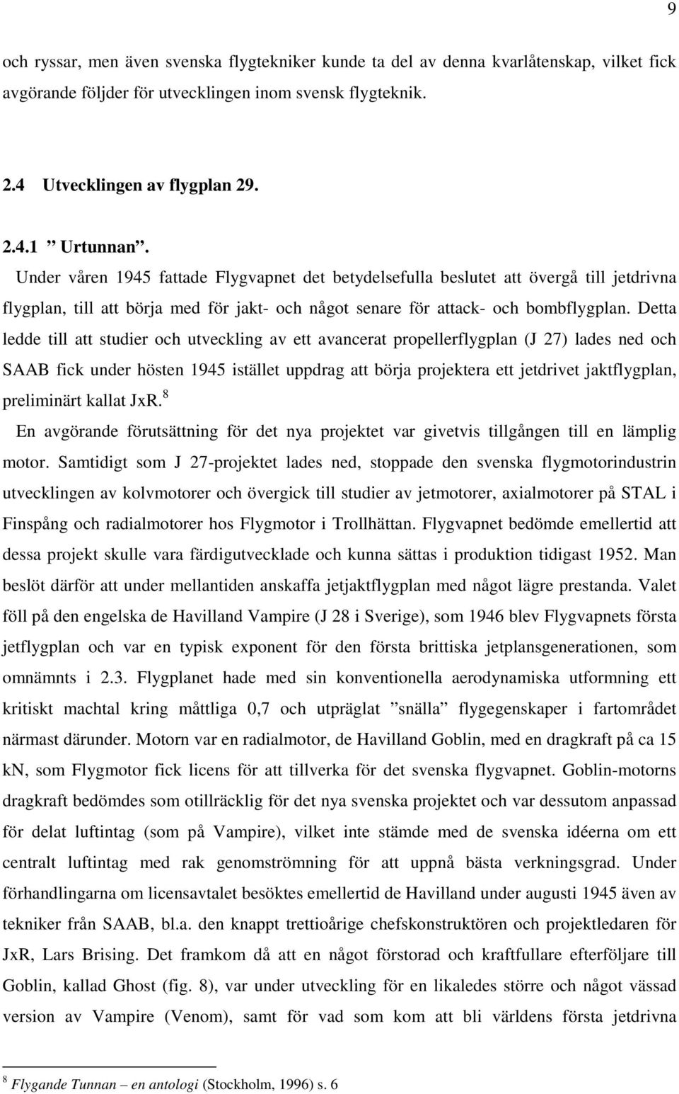 Detta ledde till att studier och utveckling av ett avancerat propellerflygplan (J 27) lades ned och SAAB fick under hösten 1945 istället uppdrag att börja projektera ett jetdrivet jaktflygplan,