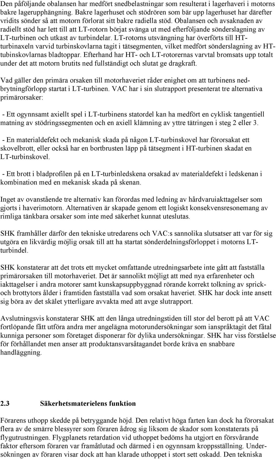 Obalansen och avsaknaden av radiellt stöd har lett till att LT-rotorn börjat svänga ut med efterföljande sönderslagning av LT-turbinen och utkast av turbindelar.