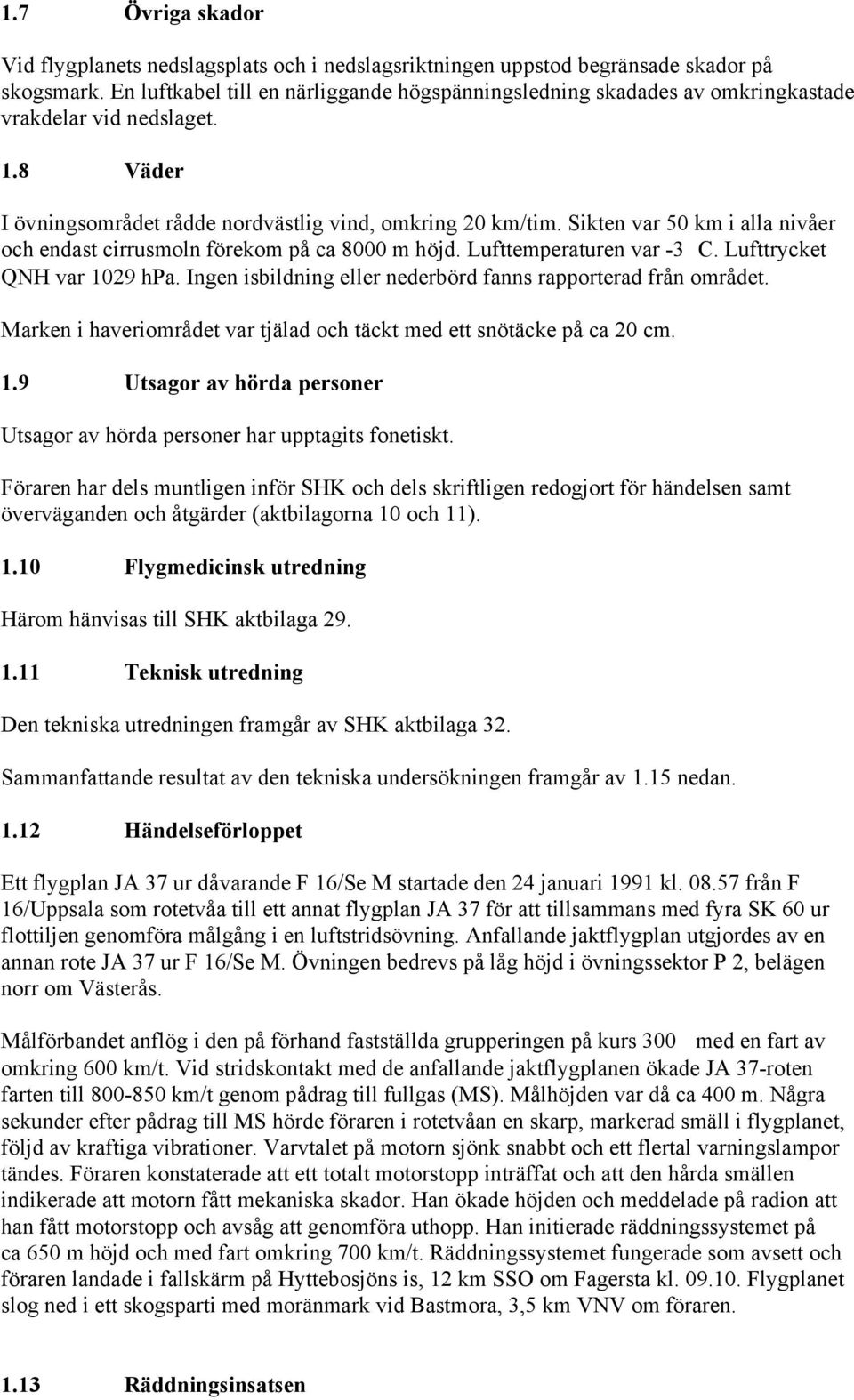 Sikten var 50 km i alla nivåer och endast cirrusmoln förekom på ca 8000 m höjd. Lufttemperaturen var -3C. Lufttrycket QNH var 1029 hpa. Ingen isbildning eller nederbörd fanns rapporterad från området.