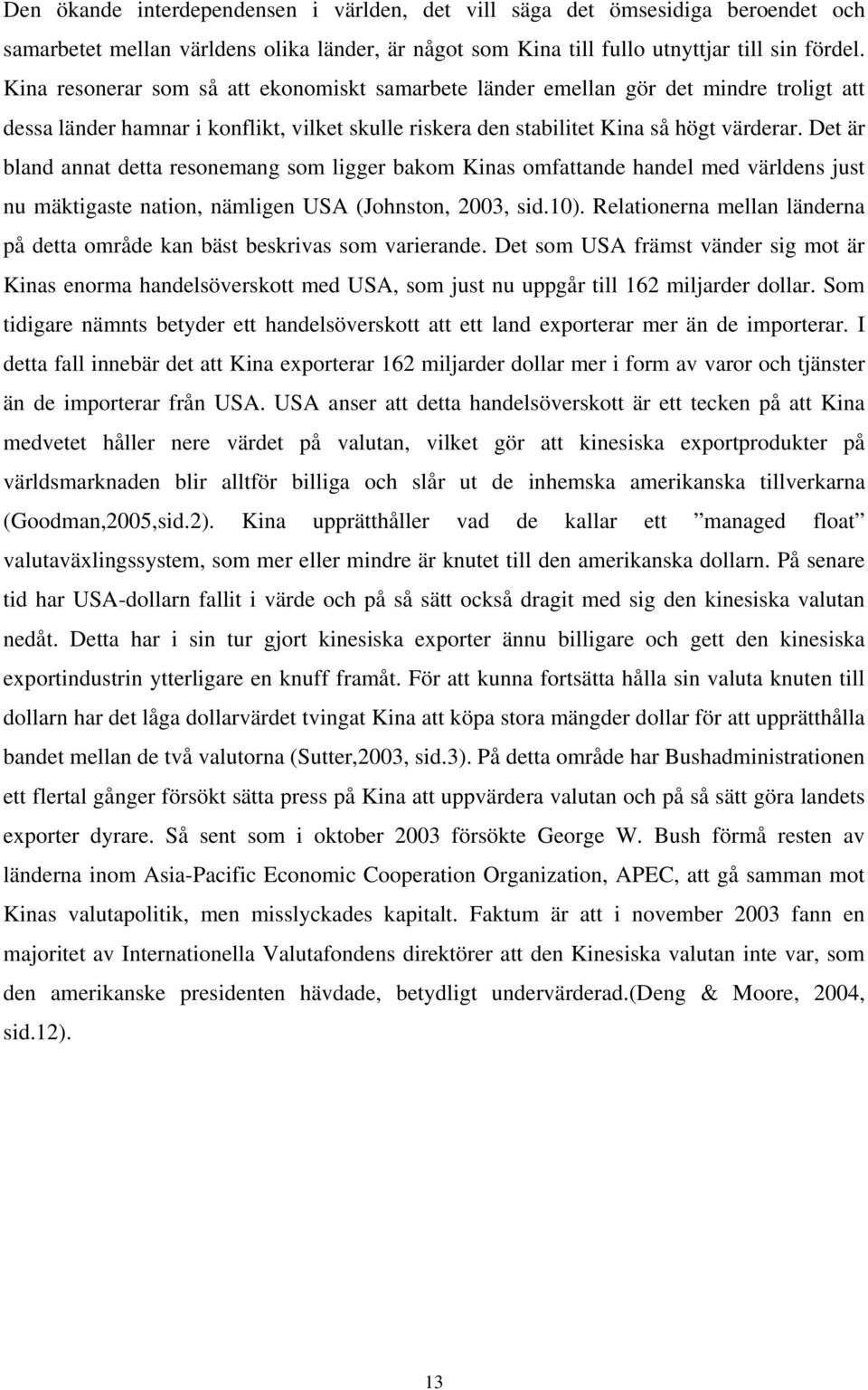 Det är bland annat detta resonemang som ligger bakom Kinas omfattande handel med världens just nu mäktigaste nation, nämligen USA (Johnston, 2003, sid.10).