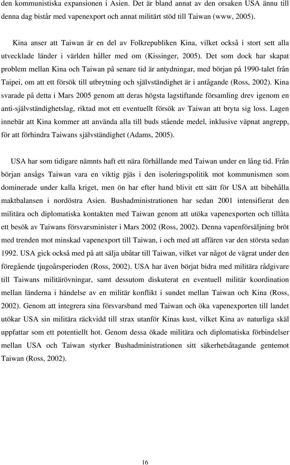 Det som dock har skapat problem mellan Kina och Taiwan på senare tid är antydningar, med början på 1990-talet från Taipei, om att ett försök till utbrytning och självständighet är i antågande (Ross,