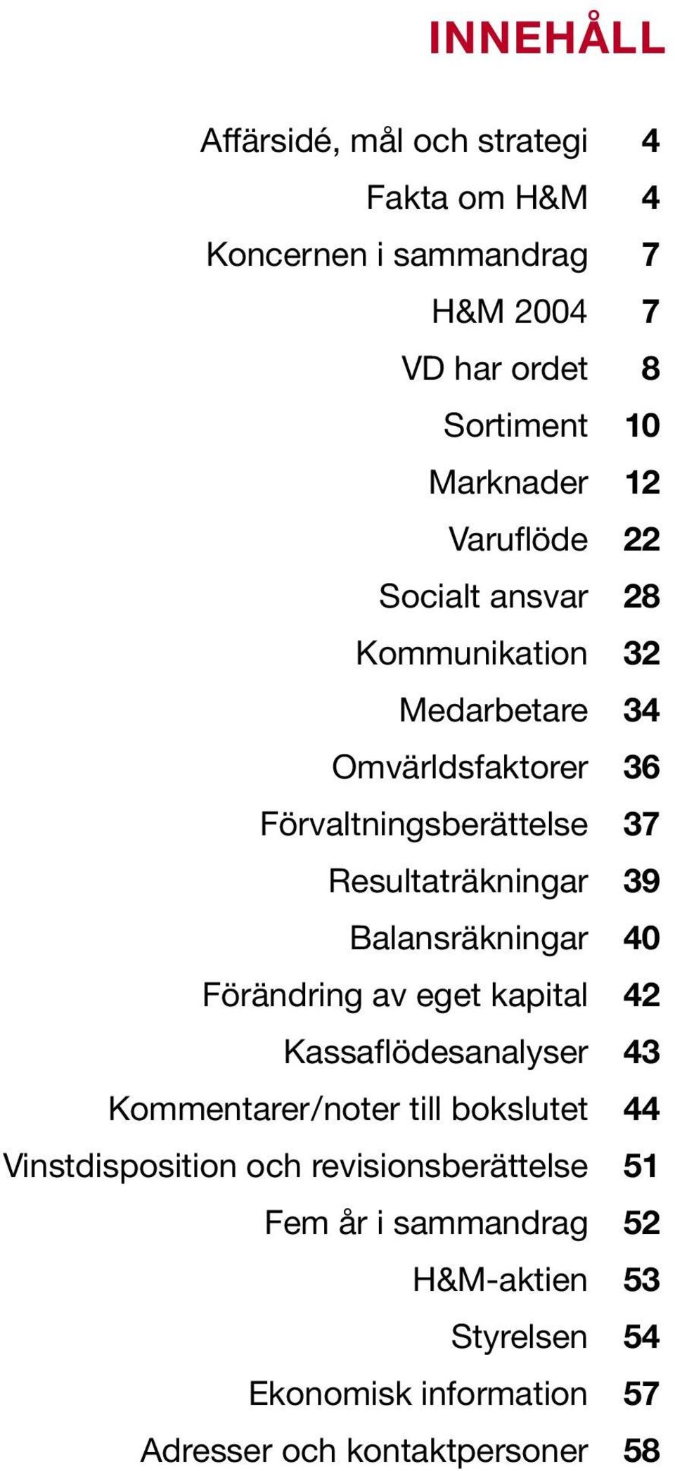 39 Balansräkningar 40 Förändring av eget kapital 42 Kassaflödesanalyser 43 Kommentarer/noter till bokslutet 44 Vinstdisposition