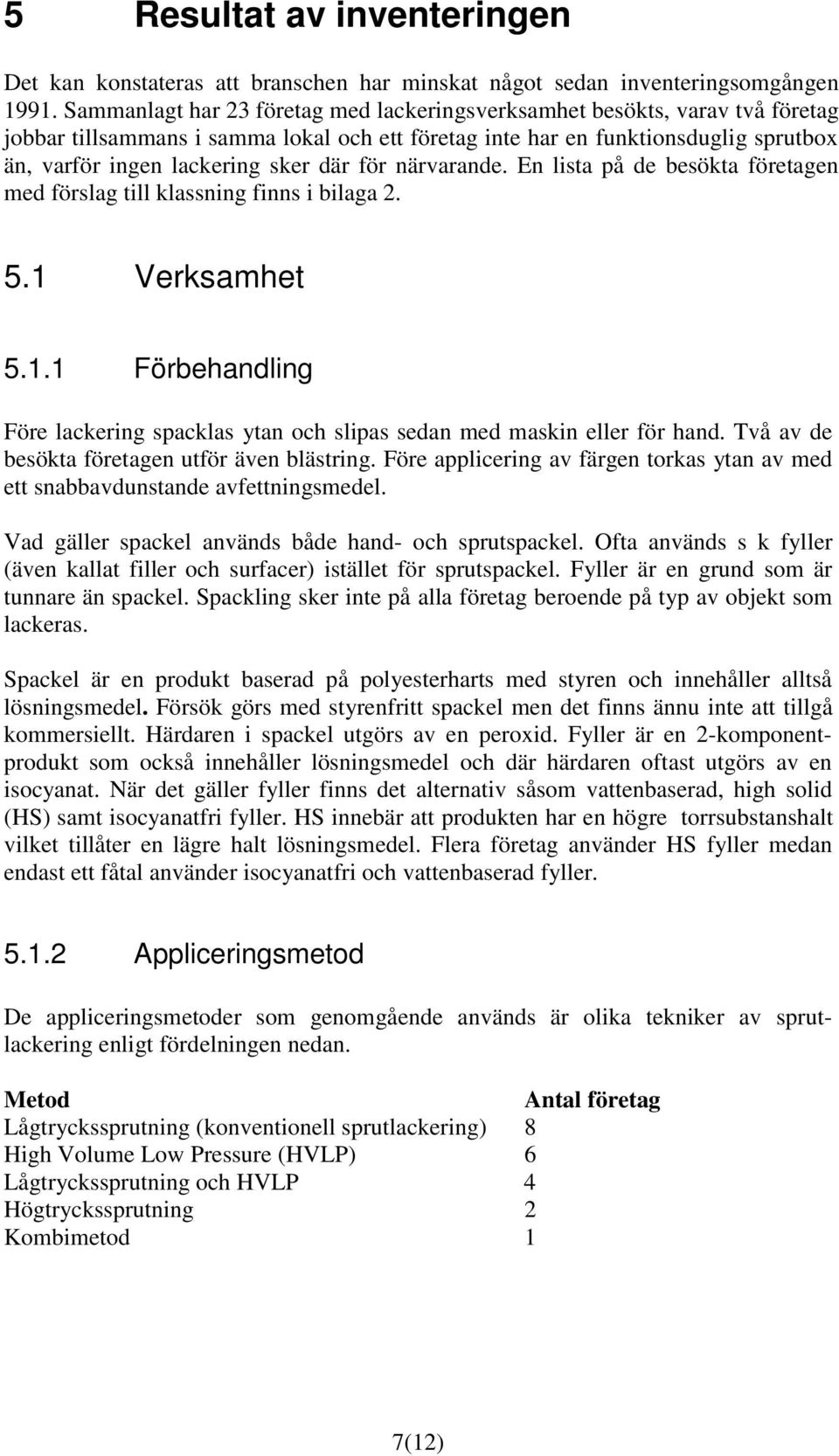 för närvarande. En lista på de besökta företagen med förslag till klassning finns i bilaga 2. 5.1 Verksamhet 5.1.1 Förbehandling Före lackering spacklas ytan och slipas sedan med maskin eller för hand.