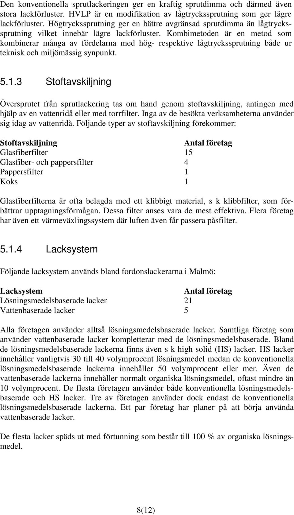 Kombimetoden är en metod som kombinerar många av fördelarna med hög- respektive lågtryckssprutning både ur teknisk och miljömässig synpunkt. 5.1.