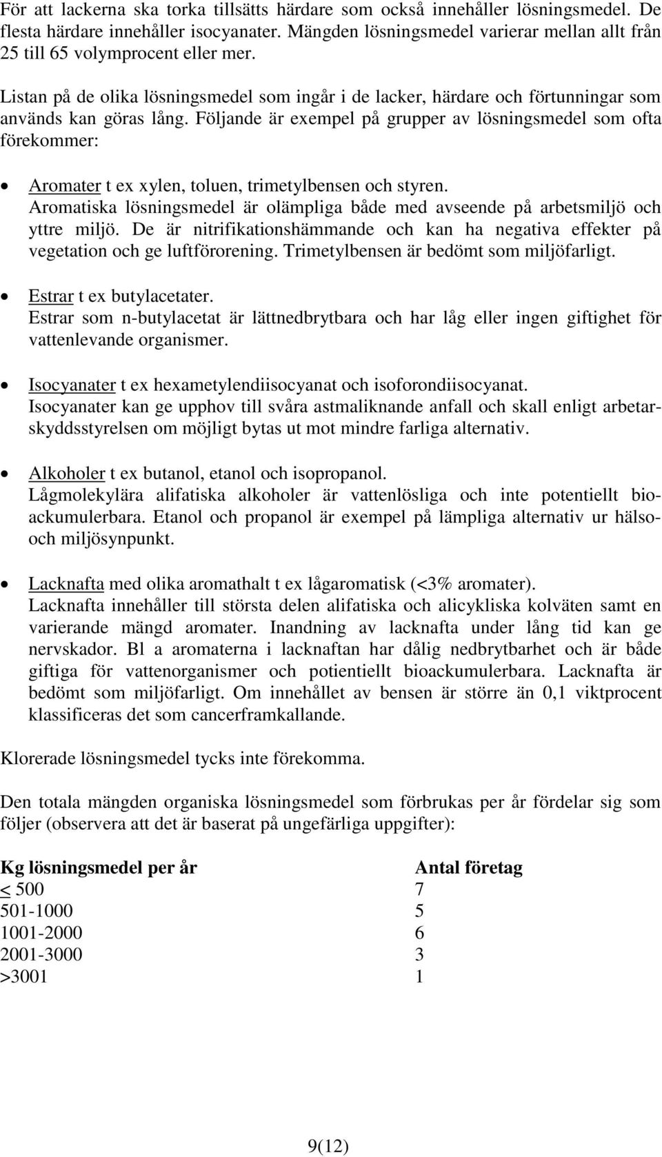 Följande är exempel på grupper av lösningsmedel som ofta förekommer: Aromater t ex xylen, toluen, trimetylbensen och styren.